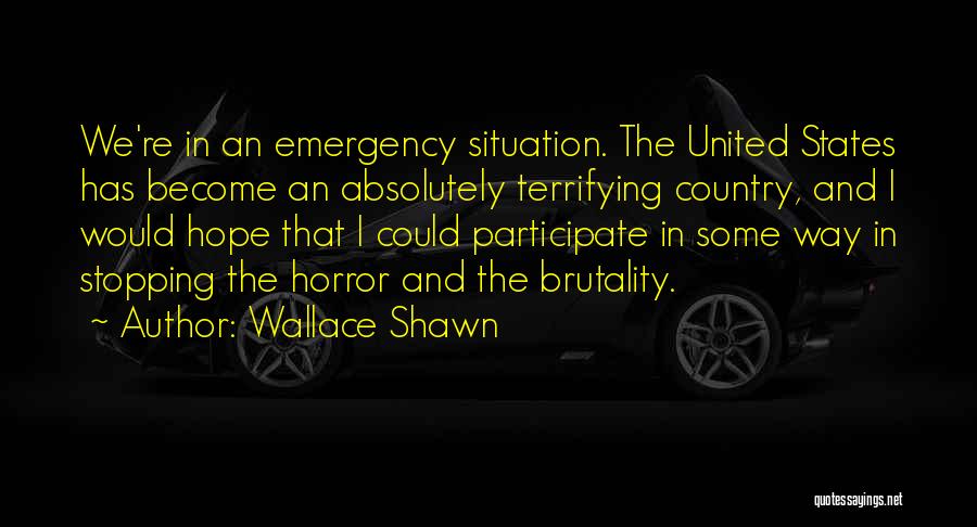 Wallace Shawn Quotes: We're In An Emergency Situation. The United States Has Become An Absolutely Terrifying Country, And I Would Hope That I
