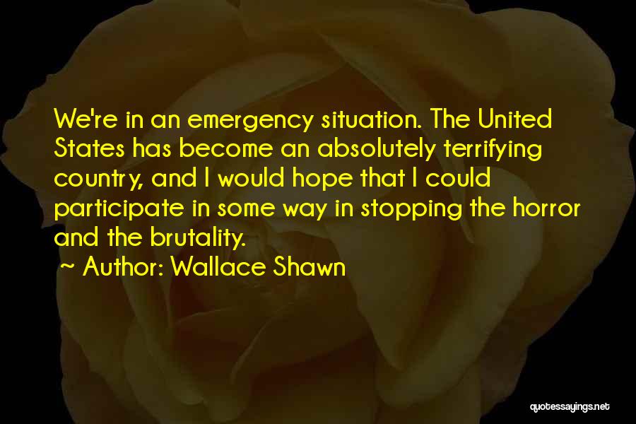 Wallace Shawn Quotes: We're In An Emergency Situation. The United States Has Become An Absolutely Terrifying Country, And I Would Hope That I