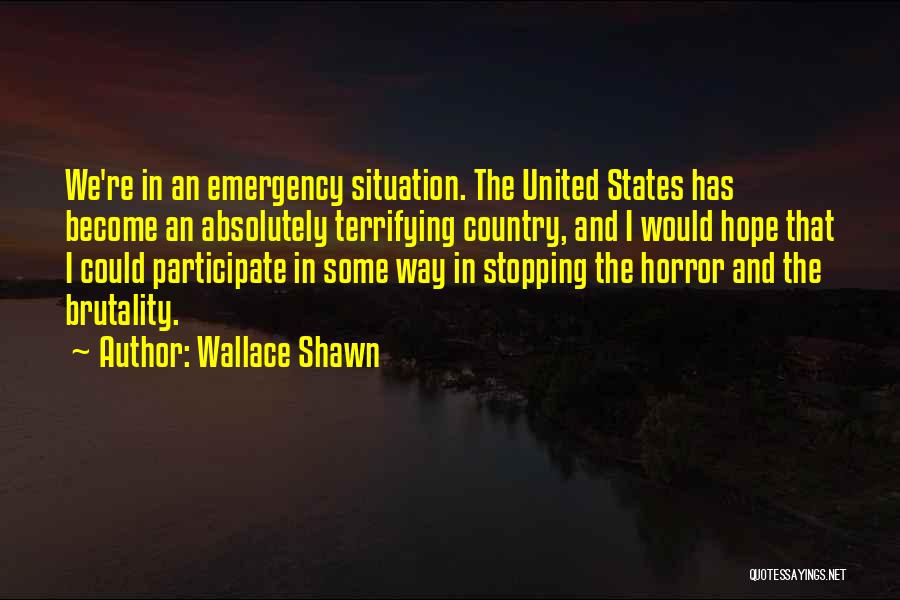 Wallace Shawn Quotes: We're In An Emergency Situation. The United States Has Become An Absolutely Terrifying Country, And I Would Hope That I