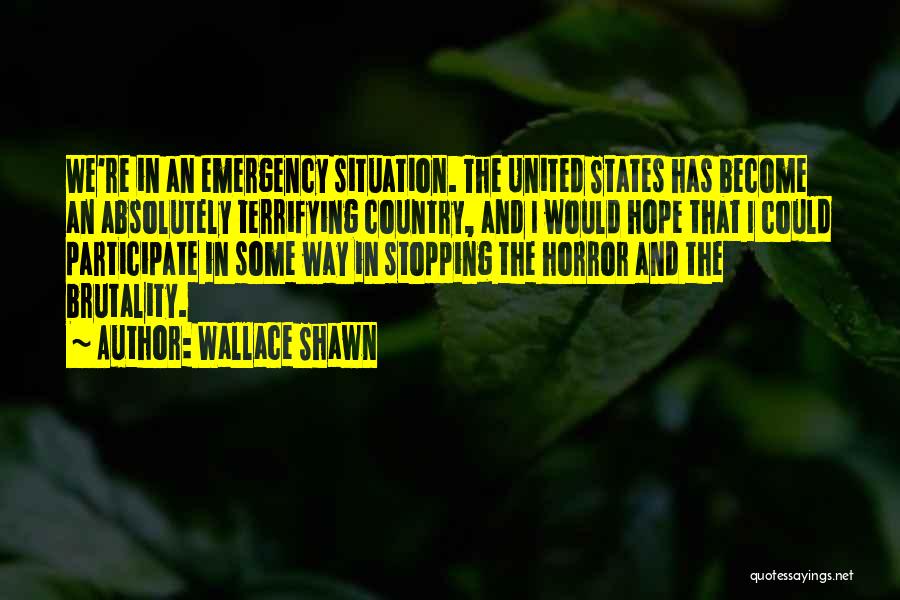 Wallace Shawn Quotes: We're In An Emergency Situation. The United States Has Become An Absolutely Terrifying Country, And I Would Hope That I
