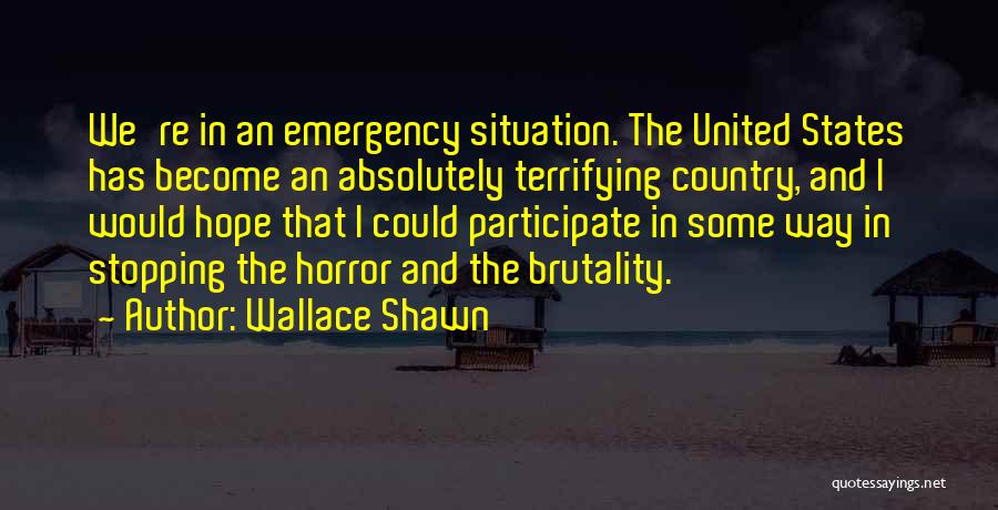 Wallace Shawn Quotes: We're In An Emergency Situation. The United States Has Become An Absolutely Terrifying Country, And I Would Hope That I