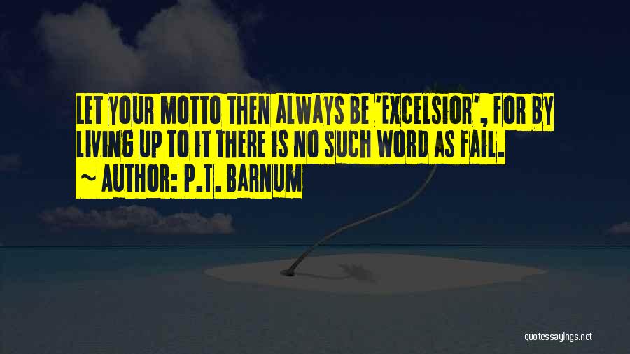 P.T. Barnum Quotes: Let Your Motto Then Always Be 'excelsior', For By Living Up To It There Is No Such Word As Fail.