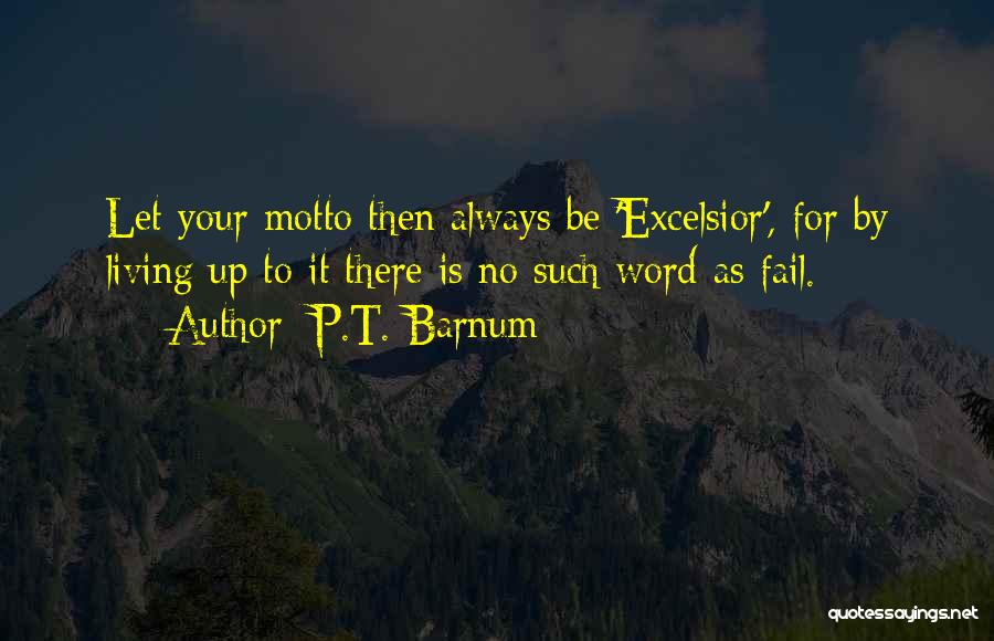 P.T. Barnum Quotes: Let Your Motto Then Always Be 'excelsior', For By Living Up To It There Is No Such Word As Fail.