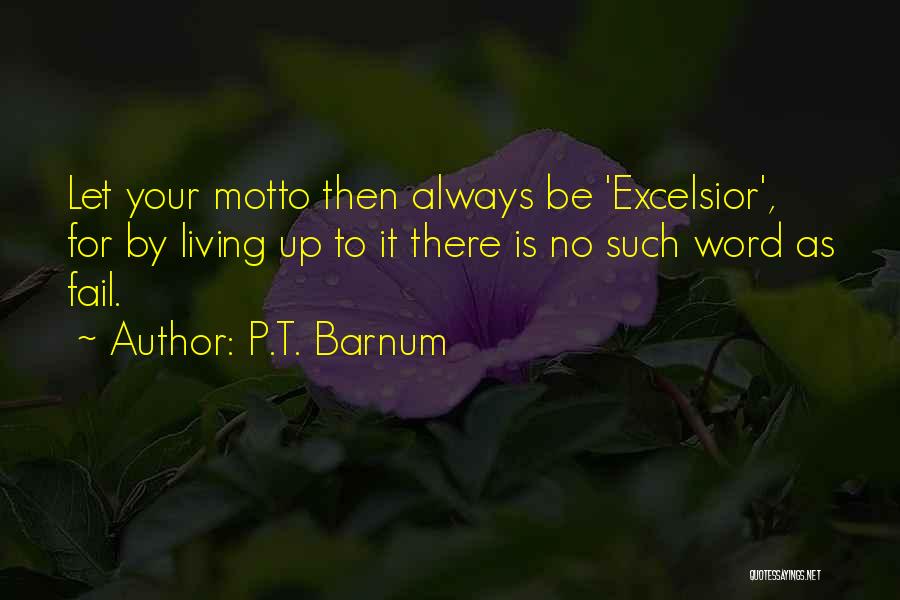 P.T. Barnum Quotes: Let Your Motto Then Always Be 'excelsior', For By Living Up To It There Is No Such Word As Fail.