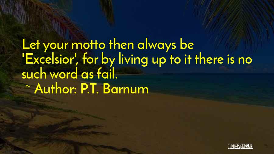 P.T. Barnum Quotes: Let Your Motto Then Always Be 'excelsior', For By Living Up To It There Is No Such Word As Fail.