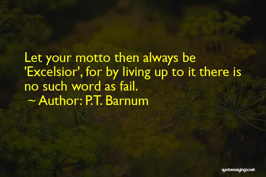 P.T. Barnum Quotes: Let Your Motto Then Always Be 'excelsior', For By Living Up To It There Is No Such Word As Fail.