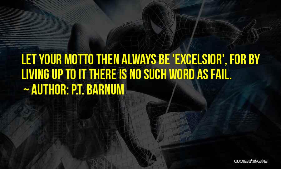 P.T. Barnum Quotes: Let Your Motto Then Always Be 'excelsior', For By Living Up To It There Is No Such Word As Fail.