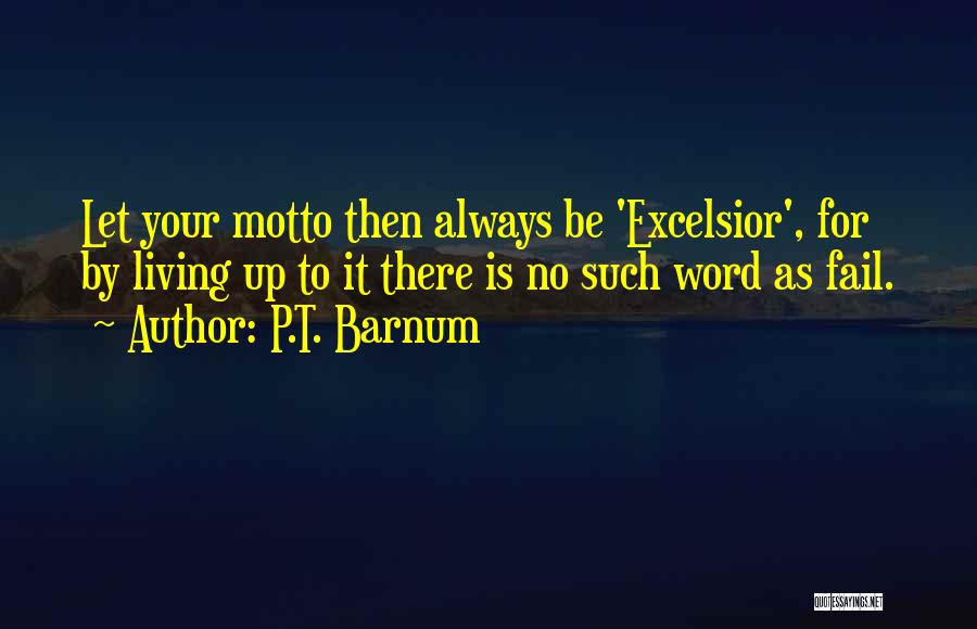 P.T. Barnum Quotes: Let Your Motto Then Always Be 'excelsior', For By Living Up To It There Is No Such Word As Fail.