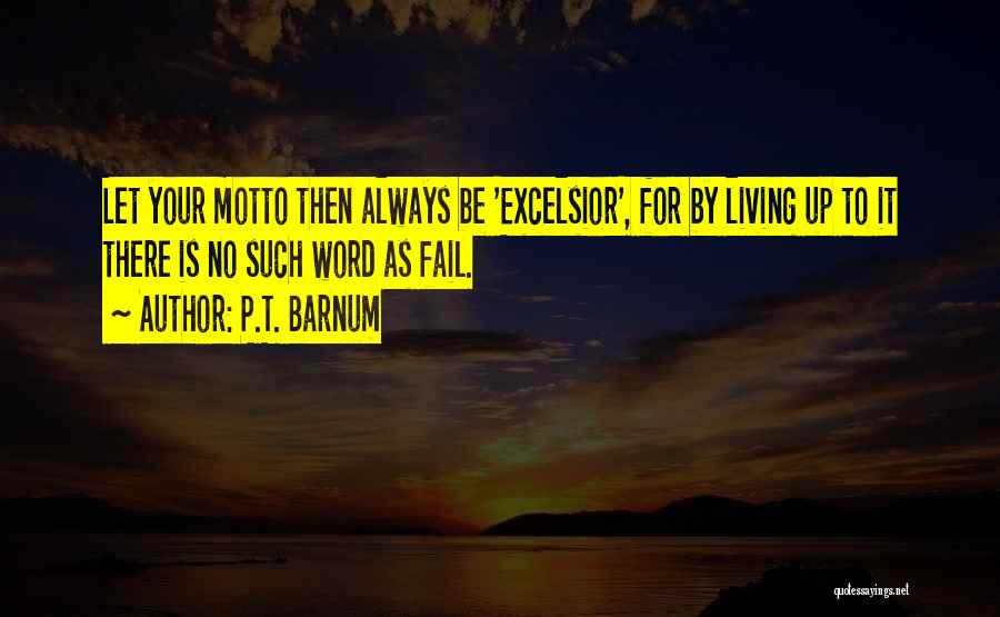 P.T. Barnum Quotes: Let Your Motto Then Always Be 'excelsior', For By Living Up To It There Is No Such Word As Fail.