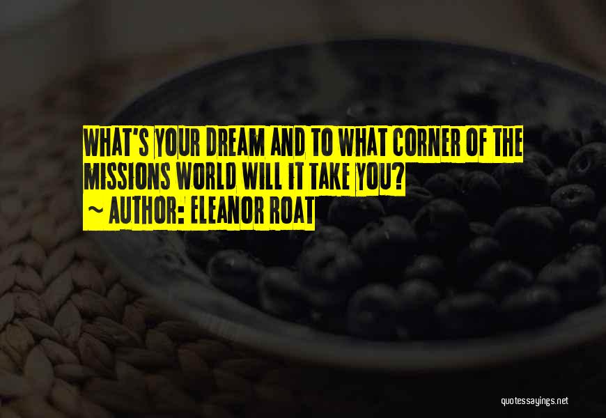Eleanor Roat Quotes: What's Your Dream And To What Corner Of The Missions World Will It Take You?