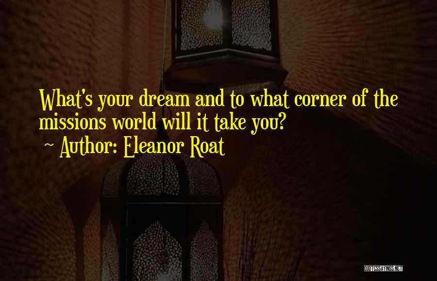 Eleanor Roat Quotes: What's Your Dream And To What Corner Of The Missions World Will It Take You?