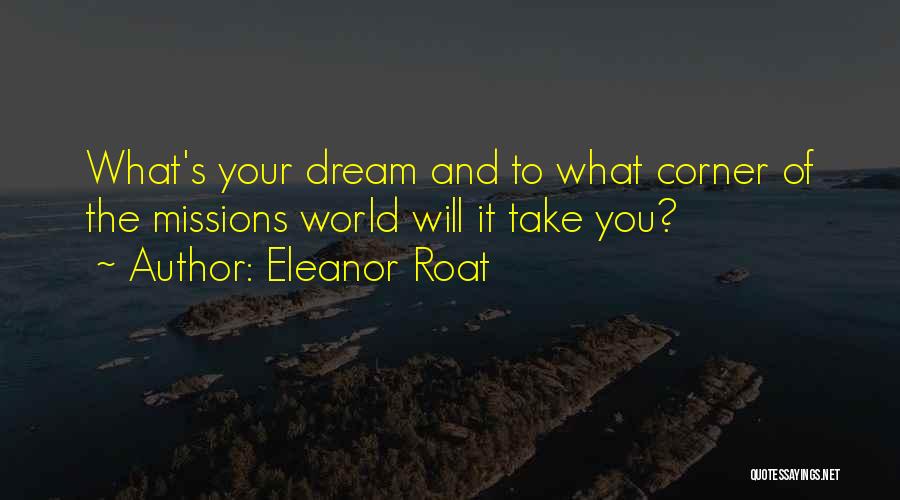 Eleanor Roat Quotes: What's Your Dream And To What Corner Of The Missions World Will It Take You?