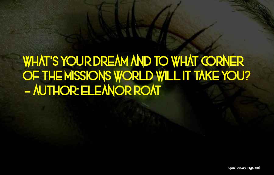 Eleanor Roat Quotes: What's Your Dream And To What Corner Of The Missions World Will It Take You?