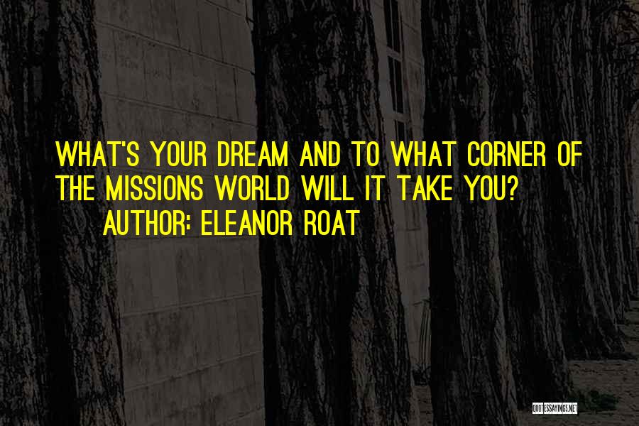 Eleanor Roat Quotes: What's Your Dream And To What Corner Of The Missions World Will It Take You?
