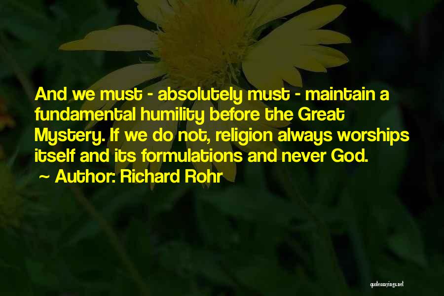 Richard Rohr Quotes: And We Must - Absolutely Must - Maintain A Fundamental Humility Before The Great Mystery. If We Do Not, Religion