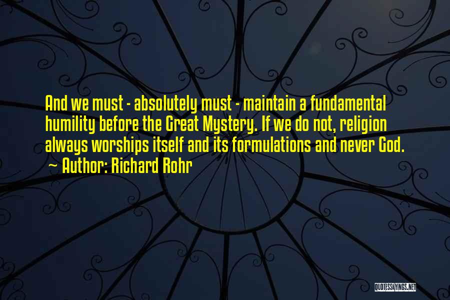 Richard Rohr Quotes: And We Must - Absolutely Must - Maintain A Fundamental Humility Before The Great Mystery. If We Do Not, Religion