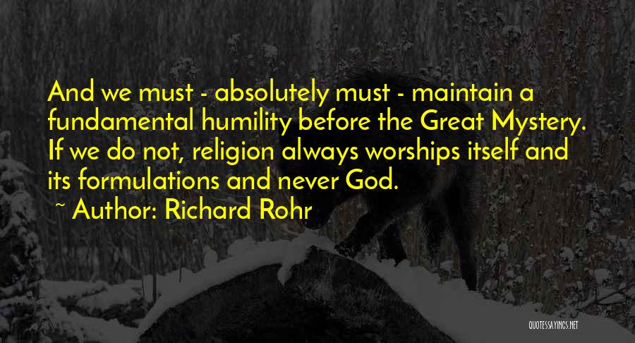 Richard Rohr Quotes: And We Must - Absolutely Must - Maintain A Fundamental Humility Before The Great Mystery. If We Do Not, Religion