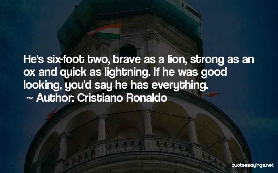 Cristiano Ronaldo Quotes: He's Six-foot Two, Brave As A Lion, Strong As An Ox And Quick As Lightning. If He Was Good Looking,