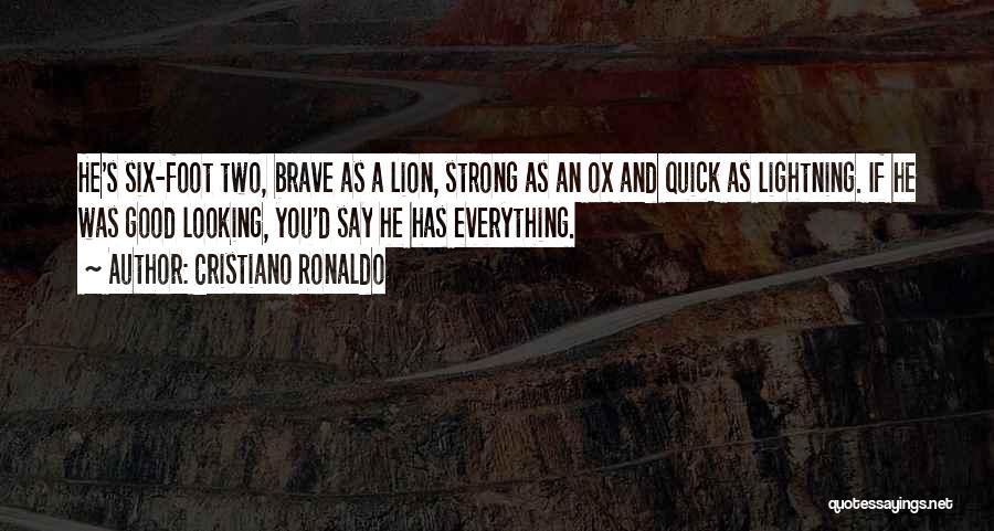 Cristiano Ronaldo Quotes: He's Six-foot Two, Brave As A Lion, Strong As An Ox And Quick As Lightning. If He Was Good Looking,