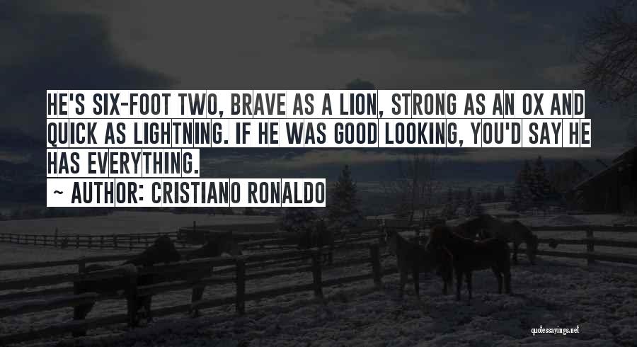 Cristiano Ronaldo Quotes: He's Six-foot Two, Brave As A Lion, Strong As An Ox And Quick As Lightning. If He Was Good Looking,