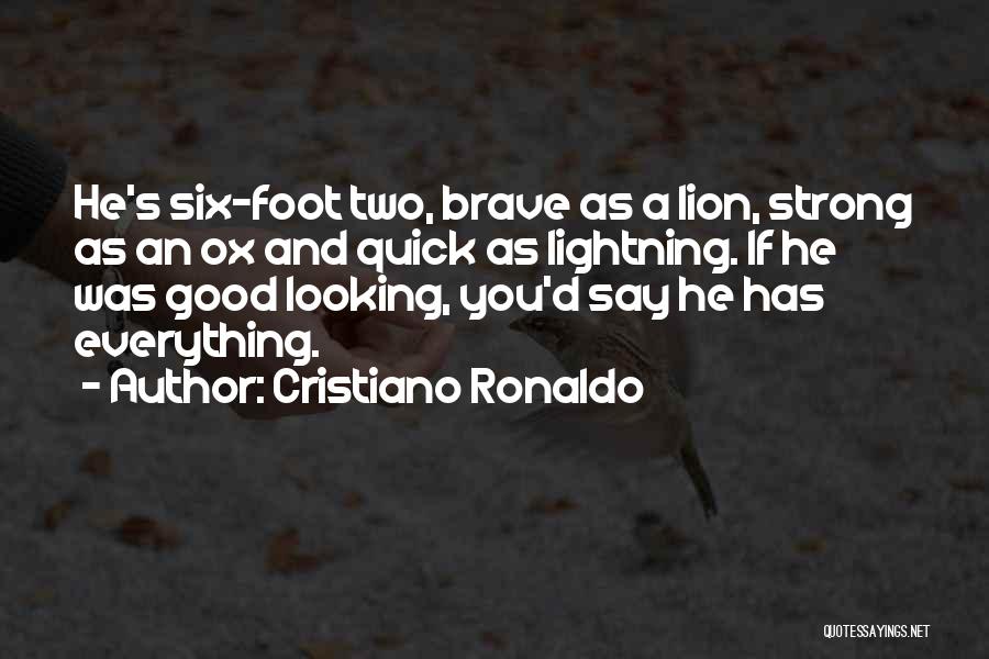 Cristiano Ronaldo Quotes: He's Six-foot Two, Brave As A Lion, Strong As An Ox And Quick As Lightning. If He Was Good Looking,