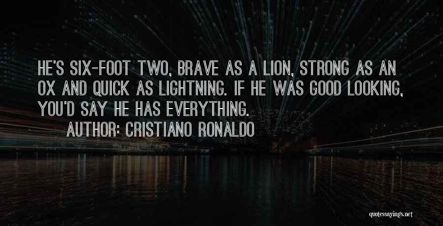 Cristiano Ronaldo Quotes: He's Six-foot Two, Brave As A Lion, Strong As An Ox And Quick As Lightning. If He Was Good Looking,