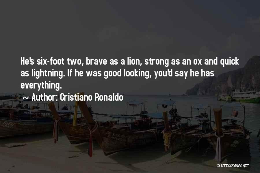 Cristiano Ronaldo Quotes: He's Six-foot Two, Brave As A Lion, Strong As An Ox And Quick As Lightning. If He Was Good Looking,