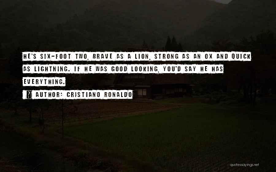 Cristiano Ronaldo Quotes: He's Six-foot Two, Brave As A Lion, Strong As An Ox And Quick As Lightning. If He Was Good Looking,