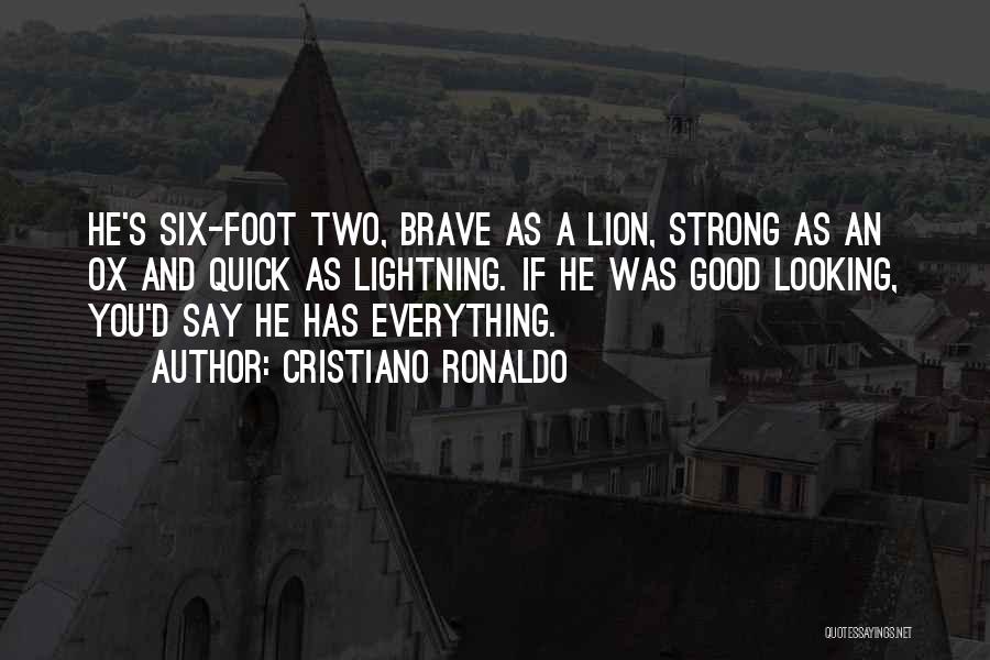 Cristiano Ronaldo Quotes: He's Six-foot Two, Brave As A Lion, Strong As An Ox And Quick As Lightning. If He Was Good Looking,