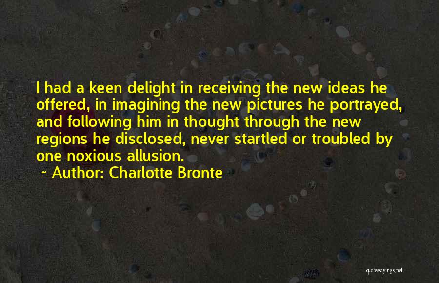 Charlotte Bronte Quotes: I Had A Keen Delight In Receiving The New Ideas He Offered, In Imagining The New Pictures He Portrayed, And