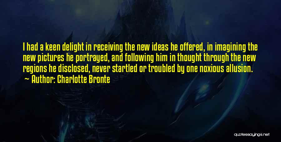 Charlotte Bronte Quotes: I Had A Keen Delight In Receiving The New Ideas He Offered, In Imagining The New Pictures He Portrayed, And