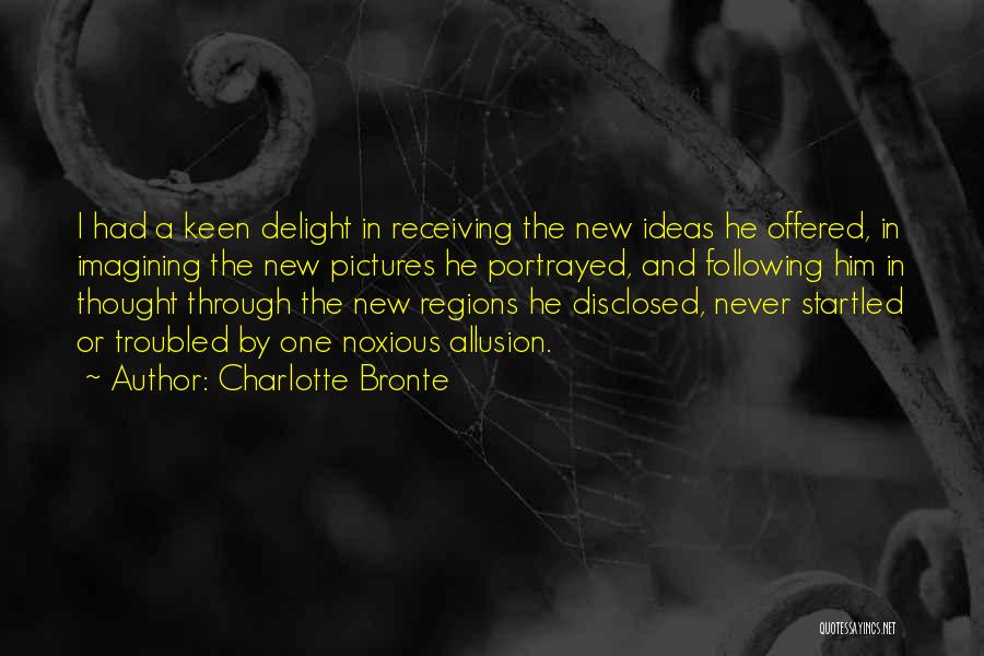 Charlotte Bronte Quotes: I Had A Keen Delight In Receiving The New Ideas He Offered, In Imagining The New Pictures He Portrayed, And