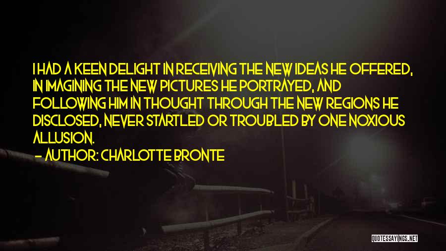 Charlotte Bronte Quotes: I Had A Keen Delight In Receiving The New Ideas He Offered, In Imagining The New Pictures He Portrayed, And