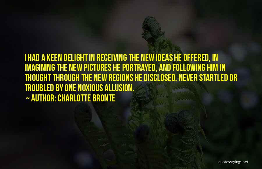 Charlotte Bronte Quotes: I Had A Keen Delight In Receiving The New Ideas He Offered, In Imagining The New Pictures He Portrayed, And