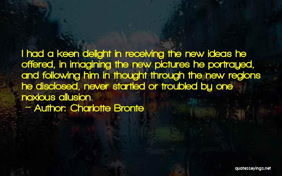 Charlotte Bronte Quotes: I Had A Keen Delight In Receiving The New Ideas He Offered, In Imagining The New Pictures He Portrayed, And