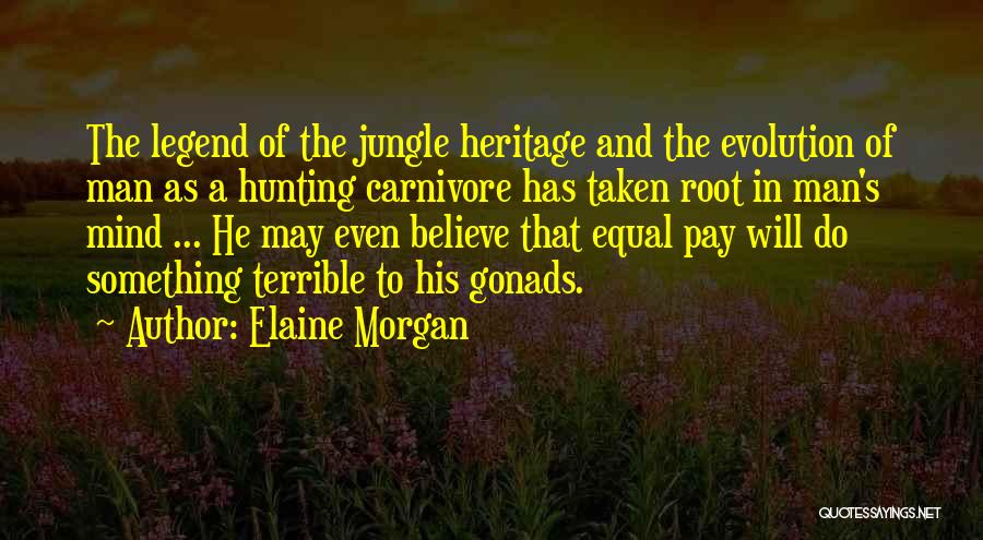 Elaine Morgan Quotes: The Legend Of The Jungle Heritage And The Evolution Of Man As A Hunting Carnivore Has Taken Root In Man's