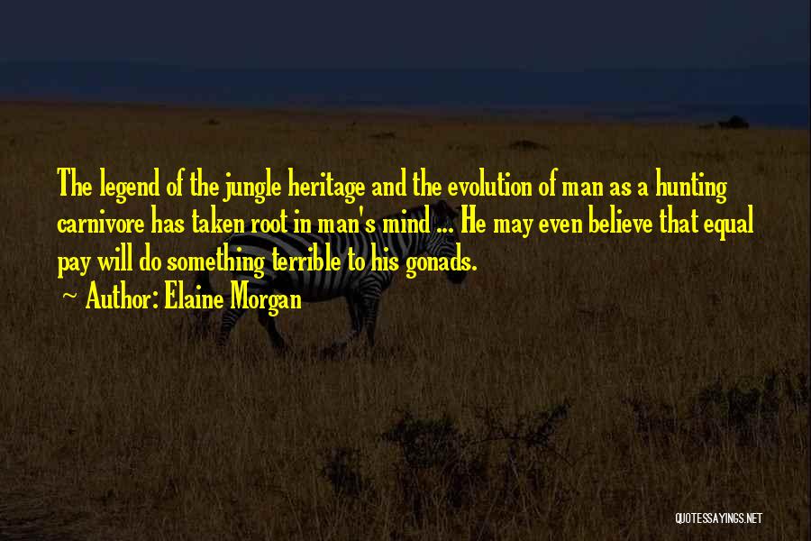 Elaine Morgan Quotes: The Legend Of The Jungle Heritage And The Evolution Of Man As A Hunting Carnivore Has Taken Root In Man's