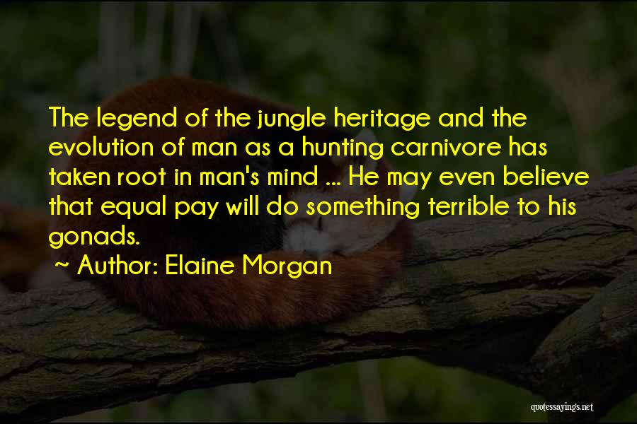 Elaine Morgan Quotes: The Legend Of The Jungle Heritage And The Evolution Of Man As A Hunting Carnivore Has Taken Root In Man's