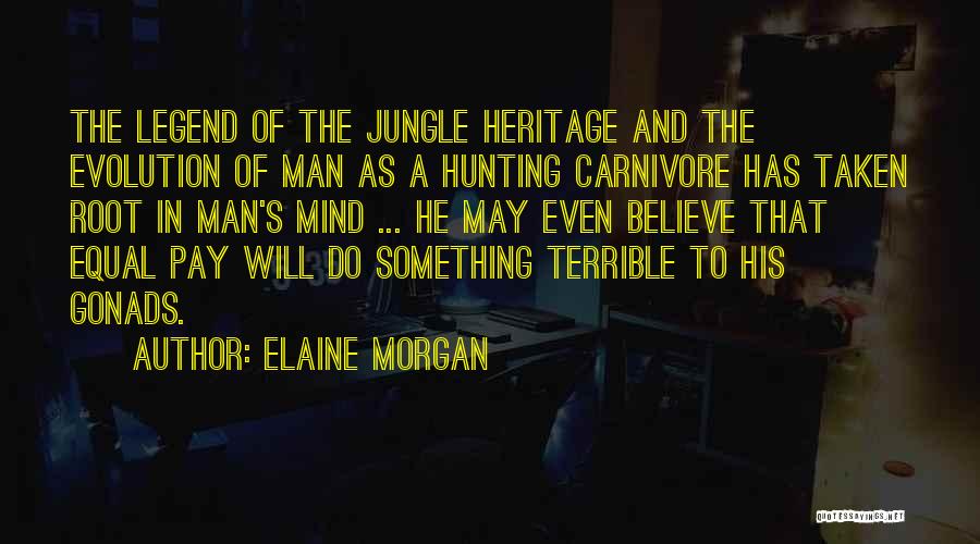 Elaine Morgan Quotes: The Legend Of The Jungle Heritage And The Evolution Of Man As A Hunting Carnivore Has Taken Root In Man's