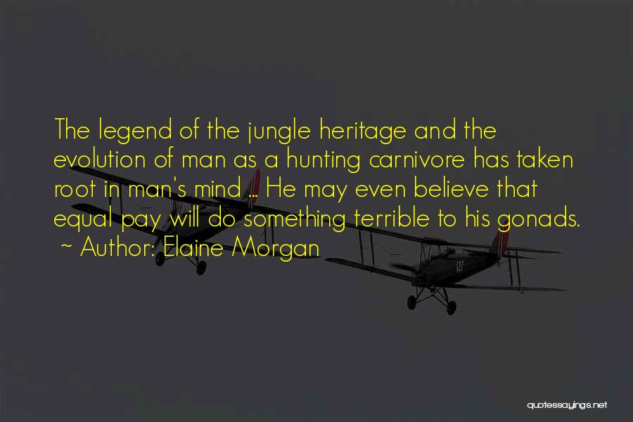 Elaine Morgan Quotes: The Legend Of The Jungle Heritage And The Evolution Of Man As A Hunting Carnivore Has Taken Root In Man's
