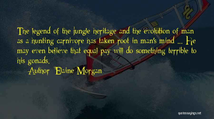Elaine Morgan Quotes: The Legend Of The Jungle Heritage And The Evolution Of Man As A Hunting Carnivore Has Taken Root In Man's