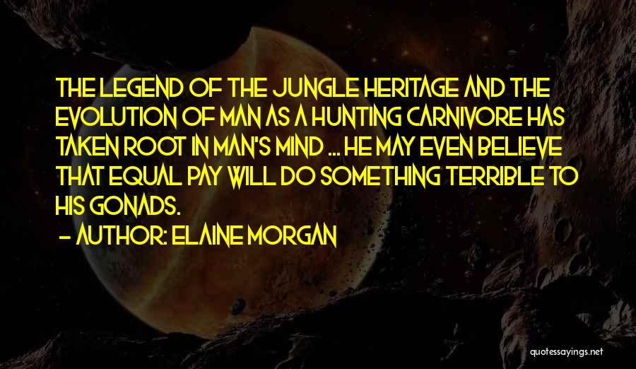 Elaine Morgan Quotes: The Legend Of The Jungle Heritage And The Evolution Of Man As A Hunting Carnivore Has Taken Root In Man's