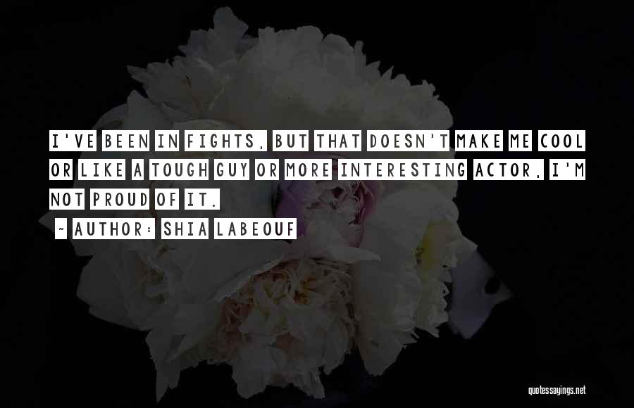 Shia Labeouf Quotes: I've Been In Fights, But That Doesn't Make Me Cool Or Like A Tough Guy Or More Interesting Actor, I'm