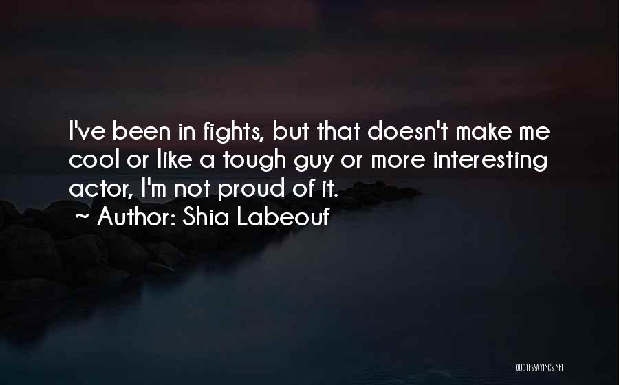 Shia Labeouf Quotes: I've Been In Fights, But That Doesn't Make Me Cool Or Like A Tough Guy Or More Interesting Actor, I'm