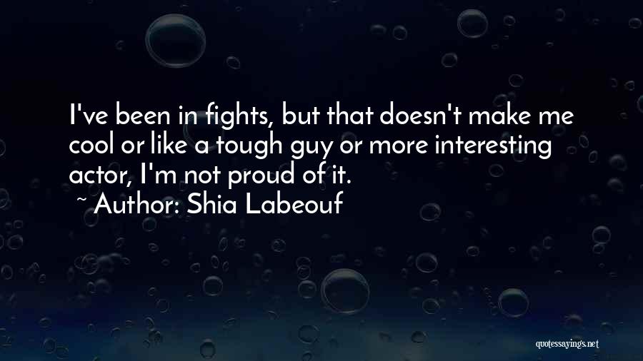 Shia Labeouf Quotes: I've Been In Fights, But That Doesn't Make Me Cool Or Like A Tough Guy Or More Interesting Actor, I'm
