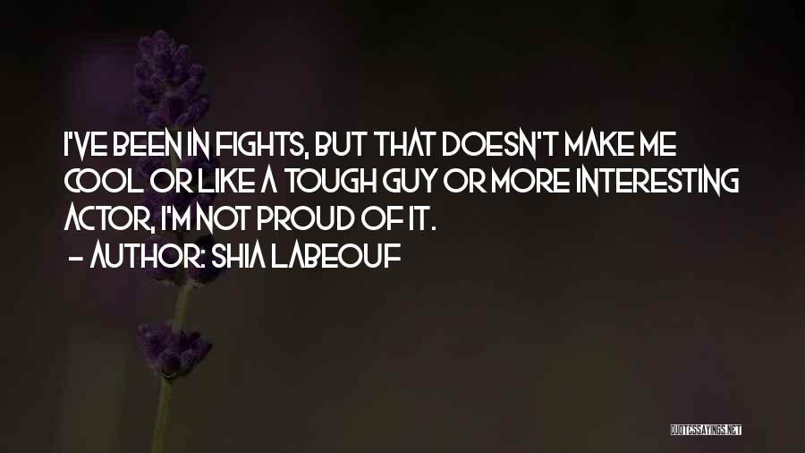 Shia Labeouf Quotes: I've Been In Fights, But That Doesn't Make Me Cool Or Like A Tough Guy Or More Interesting Actor, I'm