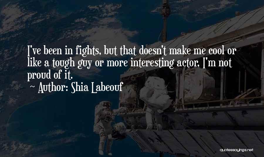 Shia Labeouf Quotes: I've Been In Fights, But That Doesn't Make Me Cool Or Like A Tough Guy Or More Interesting Actor, I'm