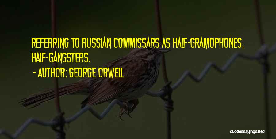 George Orwell Quotes: Referring To Russian Commissars As Half-gramophones, Half-gangsters.