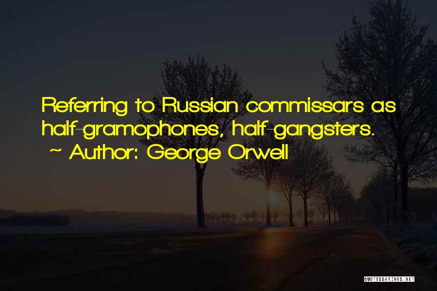 George Orwell Quotes: Referring To Russian Commissars As Half-gramophones, Half-gangsters.