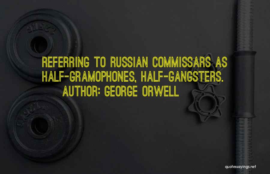 George Orwell Quotes: Referring To Russian Commissars As Half-gramophones, Half-gangsters.